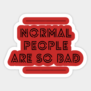 NORMAL PEOPLE ARE SO BAD Sticker